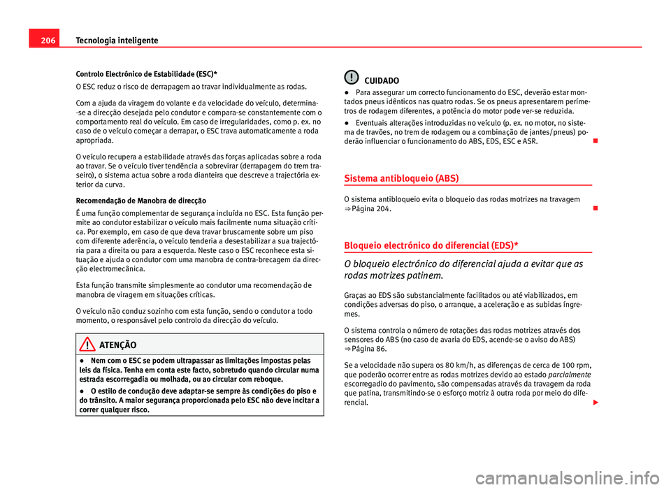 Seat Altea 2014  Manual do proprietário (in Portuguese)  206Tecnologia inteligente
Controlo Electrónico de Estabilidade (ESC)*
O ESC reduz o risco de derrapagem ao travar individualmente as rodas.
Com a ajuda da viragem do volante e da velocidade do veícu