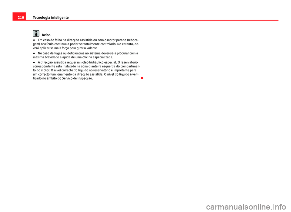 Seat Altea 2014  Manual do proprietário (in Portuguese)  210Tecnologia inteligente
Aviso
● Em caso de falha na direcção assistida ou com o motor parado (reboca-
gem) o veículo continua a poder ser totalmente controlado. No entanto, de-
verá aplicar-se