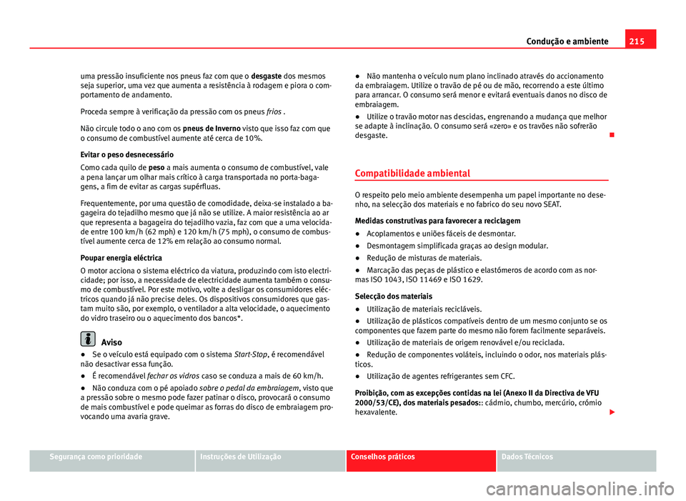 Seat Altea 2014  Manual do proprietário (in Portuguese)  215
Condução e ambiente
uma pressão insuficiente nos pneus faz com que o  desgaste dos mesmos
seja superior, uma vez que aumenta a resistência à rodagem e piora o com-
portamento de andamento.
Pr