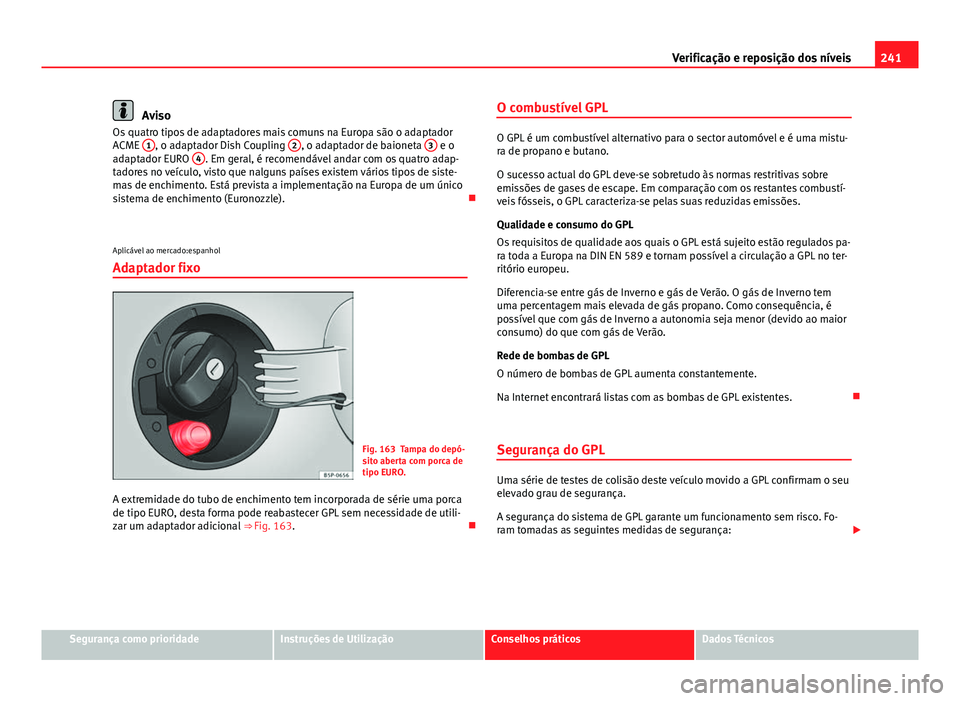 Seat Altea 2014 Manual do proprietário (in Portuguese) 241
Verificação e reposição dos níveis
Aviso
Os quatro tipos de adaptadores mais comuns na Europa são o adaptador
ACME 1
, o adaptador Dish Coupling 2, o adaptador de baioneta 3 e o
adaptador Seat Altea 2014 Manual do proprietário (in Portuguese) 241
Verificação e reposição dos níveis
Aviso
Os quatro tipos de adaptadores mais comuns na Europa são o adaptador
ACME 1
, o adaptador Dish Coupling 2, o adaptador de baioneta 3 e o
adaptador