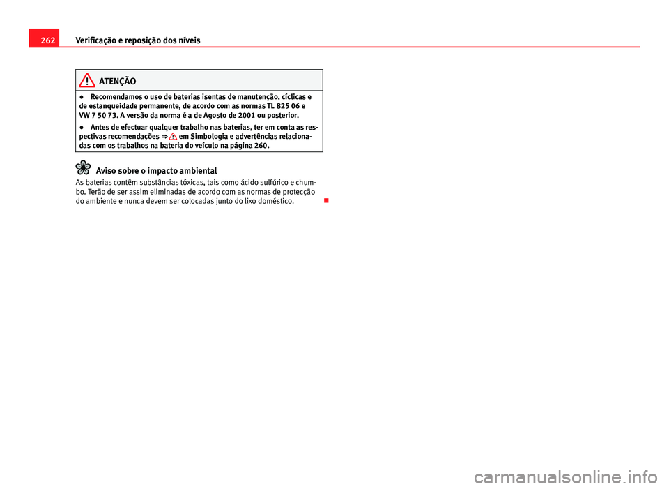 Seat Altea 2014  Manual do proprietário (in Portuguese)  262Verificação e reposição dos níveis
ATENÇÃO
● Recomendamos o uso de baterias isentas de manutenção, cíclicas e
de estanqueidade permanente, de acordo com as normas TL 825 06 e
VW 7 50 73