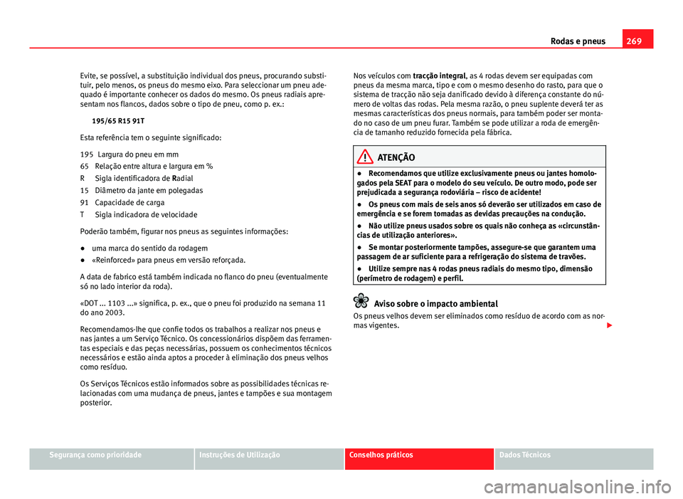 Seat Altea 2014 Manual do proprietário (in Portuguese) 269
Rodas e pneus
Evite, se possível, a substituição individual dos pneus, procurando substi-
tuir, pelo menos, os pneus do mesmo eixo. Para seleccionar um pneu ade-
quado é importante conhecer os Seat Altea 2014 Manual do proprietário (in Portuguese) 269
Rodas e pneus
Evite, se possível, a substituição individual dos pneus, procurando substi-
tuir, pelo menos, os pneus do mesmo eixo. Para seleccionar um pneu ade-
quado é importante conhecer os