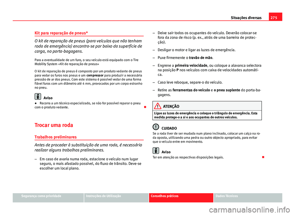 Seat Altea 2014  Manual do proprietário (in Portuguese)  275
Situações diversas
Kit para reparação de pneus*
O kit de reparação de pneus (para veículos que não tenham
roda de emergência) encontra-se por baixo da superfície de
carga, no porta-bagag
