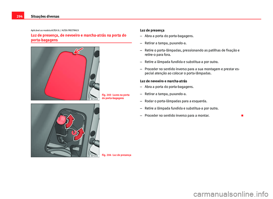 Seat Altea 2014  Manual do proprietário (in Portuguese)  294Situações diversas
Aplicável ao modelo:ALTEA XL / ALTEA FREETRACK
Luz de presença, de nevoeiro e marcha-atrás na porta do
porta-bagagens
Fig. 203 Luzes na porta
do porta-bagagens
Fig. 204 Luz 