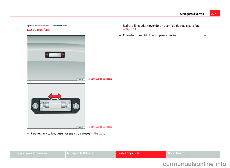 Seat Altea 2014  Manual do proprietário (in Portuguese)  297
Situações diversas
Aplicável ao modelo:ALTEA XL / ALTEA FREETRACK
Luz de matrícula
Fig. 210 Luz da matrícula
Fig. 211 Luz da matrícula
– Para retirar a túlipa, desenrosque os parafusos  