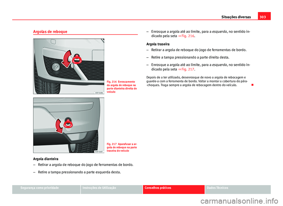 Seat Altea 2014  Manual do proprietário (in Portuguese)  303
Situações diversas
Argolas de reboque
Fig. 216 Enroscamento
da argola de reboque na
parte dianteira direita do
veículo
Fig. 217 Aparafusar a ar-
gola de reboque na parte
traseira do veículo
Ar