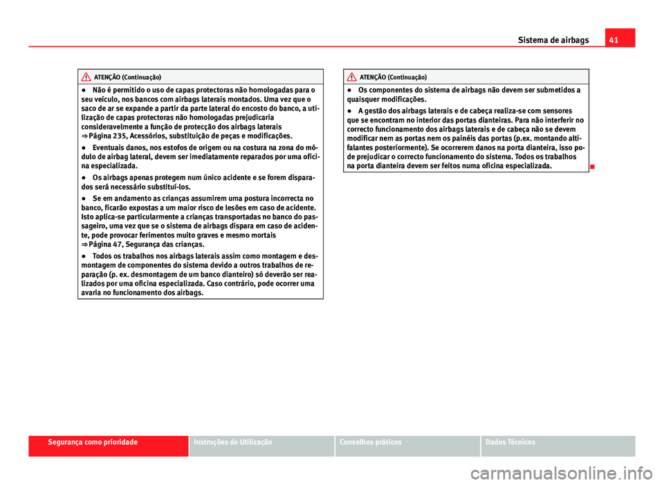 Seat Altea 2014  Manual do proprietário (in Portuguese)  41
Sistema de airbags
ATENÇÃO (Continuação)
● Não é permitido o uso de capas protectoras não homologadas para o
seu veículo, nos bancos com airbags laterais montados. Uma vez que o
saco de a