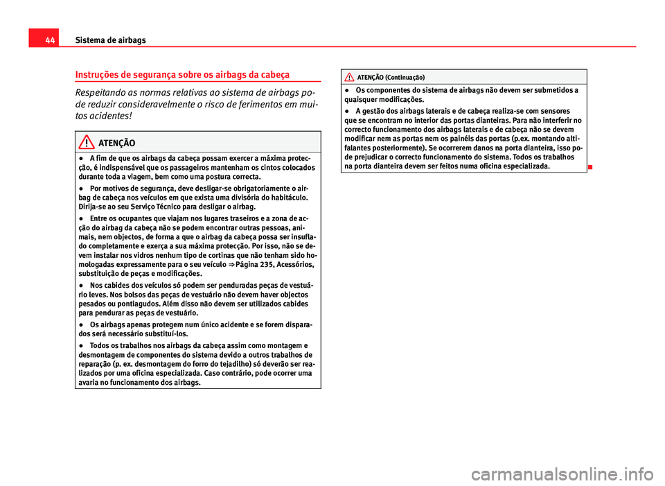 Seat Altea 2014  Manual do proprietário (in Portuguese)  44Sistema de airbags
Instruções de segurança sobre os airbags da cabeça
Respeitando as normas relativas ao sistema de airbags po-
de reduzir consideravelmente o risco de ferimentos em mui-
tos aci