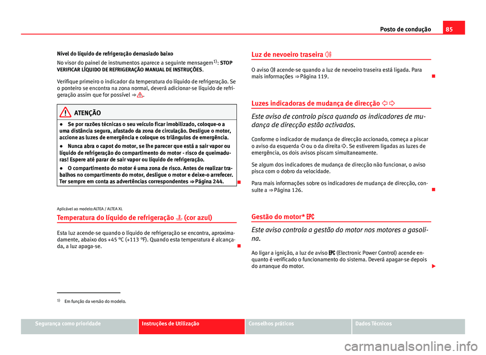 Seat Altea 2014 Manual do proprietário (in Portuguese) 85
Posto de condução
Nível do líquido de refrigeração demasiado baixo
No visor do painel de instrumentos aparece a seguinte mensagem 1)
: STOP
VERIFICAR LÍQUIDO DE REFRIGERAÇÃO MANUAL DE INST Seat Altea 2014 Manual do proprietário (in Portuguese) 85
Posto de condução
Nível do líquido de refrigeração demasiado baixo
No visor do painel de instrumentos aparece a seguinte mensagem 1)
: STOP
VERIFICAR LÍQUIDO DE REFRIGERAÇÃO MANUAL DE INST