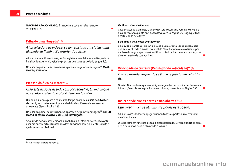 Seat Altea 2014  Manual do proprietário (in Portuguese)  90Posto de condução
TRAVÃO DE MÃO ACCIONADO.  E também se ouve um sinal sonoro
⇒ Página 194. 
Falha de uma lâmpada* 
A luz avisadora acende-se, se for registada uma falha numa
lâmpad