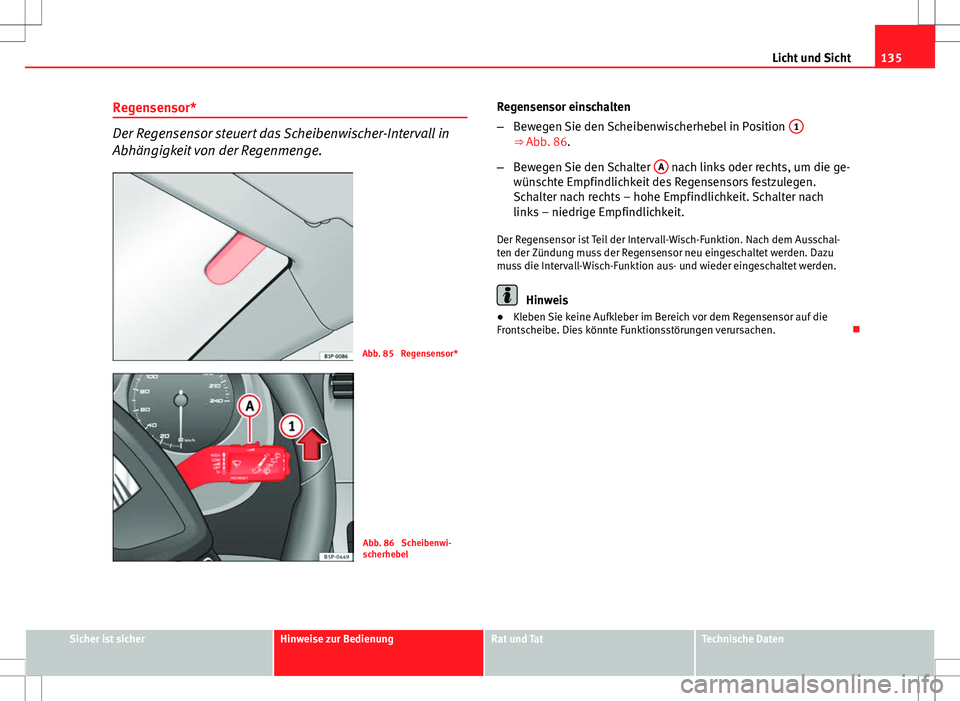 Seat Altea 2013  Betriebsanleitung (in German) 135
Licht und Sicht
Regensensor*
Der Regensensor steuert das Scheibenwischer-Intervall in
Abhängigkeit von der Regenmenge.
Abb. 85  Regensensor*
Abb. 86  Scheibenwi-
scherhebel Regensensor einschalte