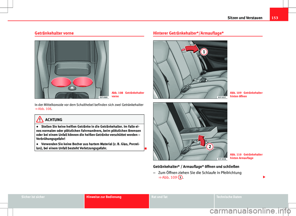 Seat Altea 2013  Betriebsanleitung (in German) 153
Sitzen und Verstauen
Getränkehalter vorne
Abb. 108  Getränkehalter
vorne
In der Mittelkonsole vor dem Schalthebel befinden sich zwei Getränkehalter
⇒  Abb. 108.
ACHTUNG
● Stellen Sie kein