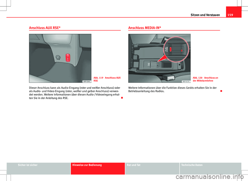 Seat Altea 2013  Betriebsanleitung (in German) 159
Sitzen und Verstauen
Anschluss AUX RSE*
Abb. 119  Anschluss AUX
RSE
Dieser Anschluss kann als Audio-Eingang (roter und weißer Anschluss) oder
als Audio- und Video-Eingang (roter, weißer und gelb