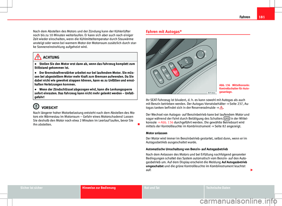 Seat Altea 2013 Betriebsanleitung (in German) 181
Fahren
Nach dem Abstellen des Motors und der Zündung kann der Kühlerlüfter
noch bis zu 10 Minuten weiterlaufen. Er kann sich aber auch nach einiger
Zeit wieder einschalten, wenn die Kühlmittel Seat Altea 2013 Betriebsanleitung (in German) 181
Fahren
Nach dem Abstellen des Motors und der Zündung kann der Kühlerlüfter
noch bis zu 10 Minuten weiterlaufen. Er kann sich aber auch nach einiger
Zeit wieder einschalten, wenn die Kühlmittel