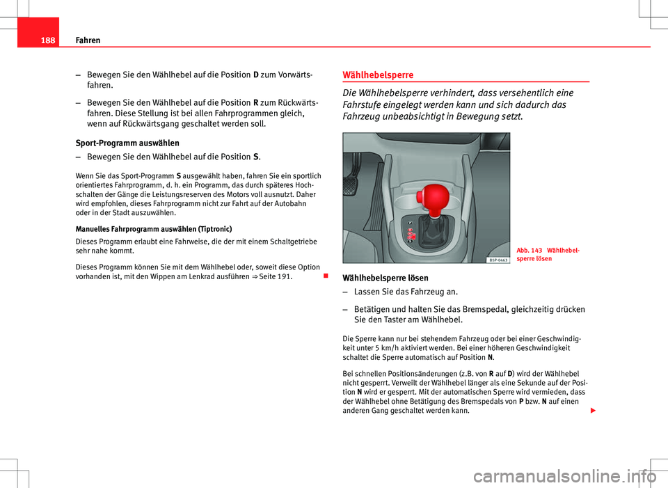 Seat Altea 2013 Betriebsanleitung (in German) 188Fahren
–Bewegen Sie den Wählhebel auf die Position D zum Vorwärts-
fahren.
– Bewegen Sie den Wählhebel auf die Position R zum Rückwärts-
fahren. Diese Stellung ist bei allen Fahrprogramm Seat Altea 2013 Betriebsanleitung (in German) 188Fahren
–Bewegen Sie den Wählhebel auf die Position D zum Vorwärts-
fahren.
– Bewegen Sie den Wählhebel auf die Position R zum Rückwärts-
fahren. Diese Stellung ist bei allen Fahrprogramm