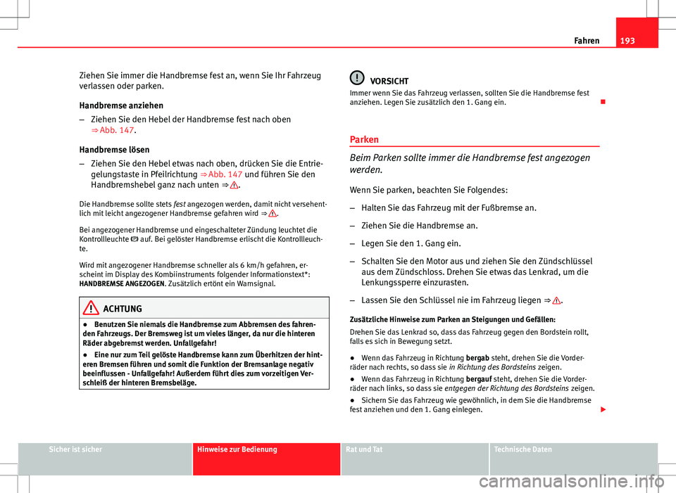 Seat Altea 2013 Betriebsanleitung (in German) 193
Fahren
Ziehen Sie immer die Handbremse fest an, wenn Sie Ihr Fahrzeug
verlassen oder parken.
Handbremse anziehen
– Ziehen Sie den Hebel der Handbremse fest nach oben
⇒ Abb. 147.
Handbremse l Seat Altea 2013 Betriebsanleitung (in German) 193
Fahren
Ziehen Sie immer die Handbremse fest an, wenn Sie Ihr Fahrzeug
verlassen oder parken.
Handbremse anziehen
– Ziehen Sie den Hebel der Handbremse fest nach oben
⇒ Abb. 147.
Handbremse l