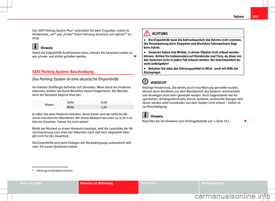 Seat Altea 2013 Betriebsanleitung (in German) 195
Fahren
Das SEAT Parking System Plus* unterstützt Sie beim Einparken, indem es
Hindernisse „vor“ und „hinter“ Ihrem Fahrzeug akustisch und optisch 1)
an-
zeigt.
Hinweis
Damit die Einparkh Seat Altea 2013 Betriebsanleitung (in German) 195
Fahren
Das SEAT Parking System Plus* unterstützt Sie beim Einparken, indem es
Hindernisse „vor“ und „hinter“ Ihrem Fahrzeug akustisch und optisch 1)
an-
zeigt.
Hinweis
Damit die Einparkh