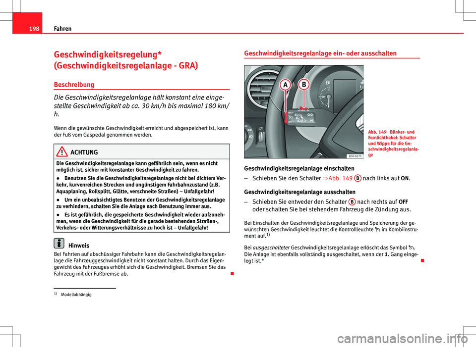 Seat Altea 2013 Betriebsanleitung (in German) 198Fahren
Geschwindigkeitsregelung*
(Geschwindigkeitsregelanlage - GRA)
Beschreibung
Die Geschwindigkeitsregelanlage hält konstant eine einge-
stellte Geschwindigkeit ab ca. 30 km/h bis maximal 180 k Seat Altea 2013 Betriebsanleitung (in German) 198Fahren
Geschwindigkeitsregelung*
(Geschwindigkeitsregelanlage - GRA)
Beschreibung
Die Geschwindigkeitsregelanlage hält konstant eine einge-
stellte Geschwindigkeit ab ca. 30 km/h bis maximal 180 k