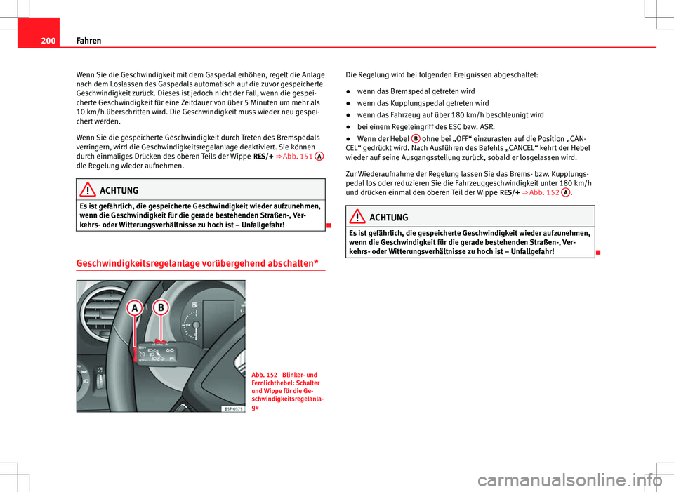 Seat Altea 2013 Betriebsanleitung (in German) 200Fahren
Wenn Sie die Geschwindigkeit mit dem Gaspedal erhöhen, regelt die Anlage
nach dem Loslassen des Gaspedals automatisch auf die zuvor gespeicherte
Geschwindigkeit zurück. Dieses ist jedoch n Seat Altea 2013 Betriebsanleitung (in German) 200Fahren
Wenn Sie die Geschwindigkeit mit dem Gaspedal erhöhen, regelt die Anlage
nach dem Loslassen des Gaspedals automatisch auf die zuvor gespeicherte
Geschwindigkeit zurück. Dieses ist jedoch n
