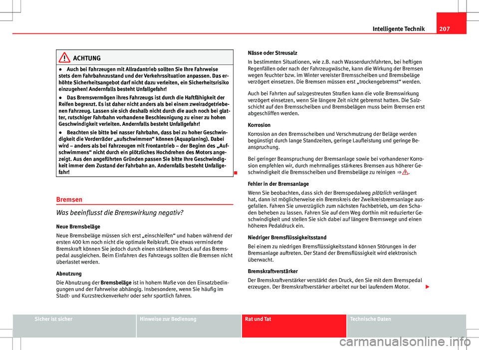 Seat Altea 2013 Betriebsanleitung (in German) 207
Intelligente Technik
ACHTUNG
● Auch bei Fahrzeugen mit Allradantrieb sollten Sie Ihre Fahrweise
stets dem Fahrbahnzustand und der Verkehrssituation anpassen. Das er-
höhte Sicherheitsangebot da Seat Altea 2013 Betriebsanleitung (in German) 207
Intelligente Technik
ACHTUNG
● Auch bei Fahrzeugen mit Allradantrieb sollten Sie Ihre Fahrweise
stets dem Fahrbahnzustand und der Verkehrssituation anpassen. Das er-
höhte Sicherheitsangebot da