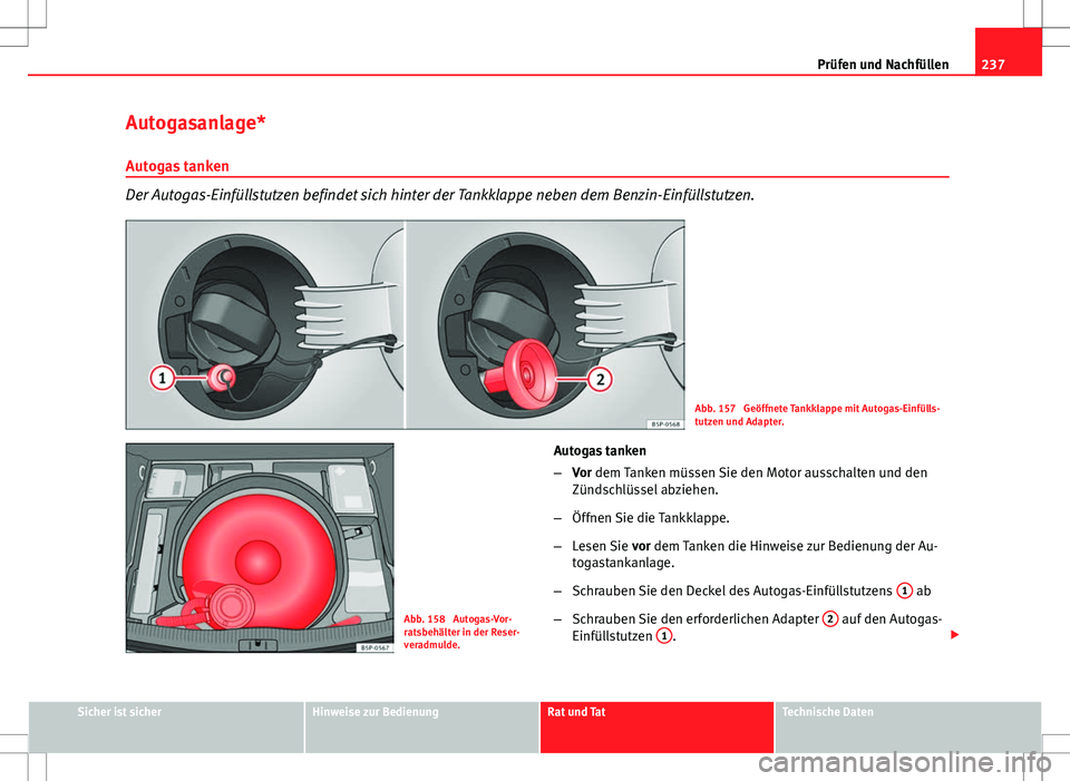 Seat Altea 2013  Betriebsanleitung (in German) 237
Prüfen und Nachfüllen
Autogasanlage*
Autogas tanken
Der Autogas-Einfüllstutzen befindet sich hinter der Tankklappe neben dem Benzin-Einfüllstutzen.
Abb. 157  Geöffnete Tankklappe mit Autogas-