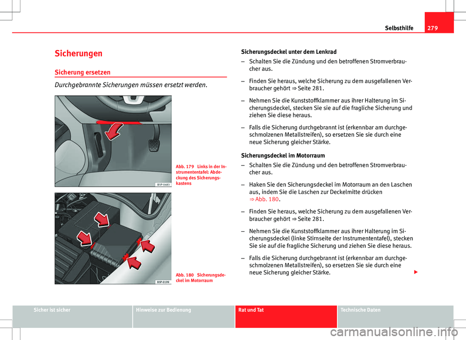 Seat Altea 2013 Betriebsanleitung (in German) 279
Selbsthilfe
Sicherungen
Sicherung ersetzen
Durchgebrannte Sicherungen müssen ersetzt werden.
Abb. 179 Links in der In-
strumententafel: Abde-
ckung des Sicherungs-
kastens
Abb. 180 Sicherungsde Seat Altea 2013 Betriebsanleitung (in German) 279
Selbsthilfe
Sicherungen
Sicherung ersetzen
Durchgebrannte Sicherungen müssen ersetzt werden.
Abb. 179 Links in der In-
strumententafel: Abde-
ckung des Sicherungs-
kastens
Abb. 180 Sicherungsde