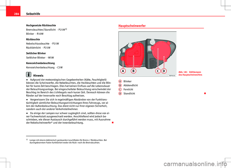 Seat Altea 2013 Betriebsanleitung (in German) 284Selbsthilfe
Hochgesetzte Rückleuchte - P21W1)
- R10W
Rückleuchte - P21W
- P21W
Seitlicher Blinker - W5W
Kennzeichenbeleuchtung - C5W
Hinweis
● Aufgrund der meteorologischen Gegebenheiten (Kält Seat Altea 2013 Betriebsanleitung (in German) 284Selbsthilfe
Hochgesetzte Rückleuchte - P21W1)
- R10W
Rückleuchte - P21W
- P21W
Seitlicher Blinker - W5W
Kennzeichenbeleuchtung - C5W
Hinweis
● Aufgrund der meteorologischen Gegebenheiten (Kält