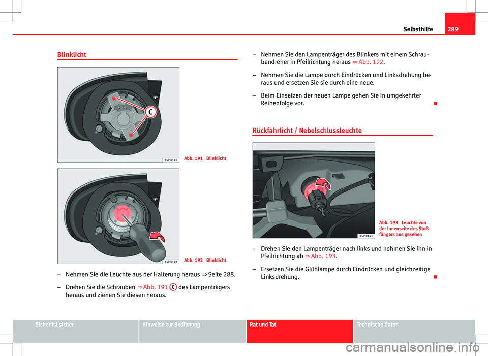 Seat Altea 2013  Betriebsanleitung (in German) 289
Selbsthilfe
Blinklicht
Abb. 191  Blinklicht
Abb. 192  Blinklicht
– Nehmen Sie die Leuchte aus der Halterung heraus  ⇒ Seite 288.
– Drehen Sie die Schrauben  ⇒ Abb. 191 C
 des Lampentr