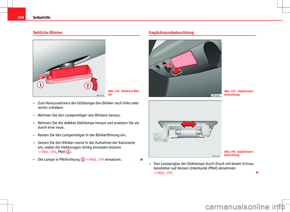 Seat Altea 2013  Betriebsanleitung (in German) 290Selbsthilfe
Seitliche Blinker
Abb. 194  Seitlicher Blin-
ker
– Zum Herausnehmen der Glühlampe den Blinker nach links oder
rechts schieben.
– Nehmen Sie den Lampenträger des Blinkers heraus.
