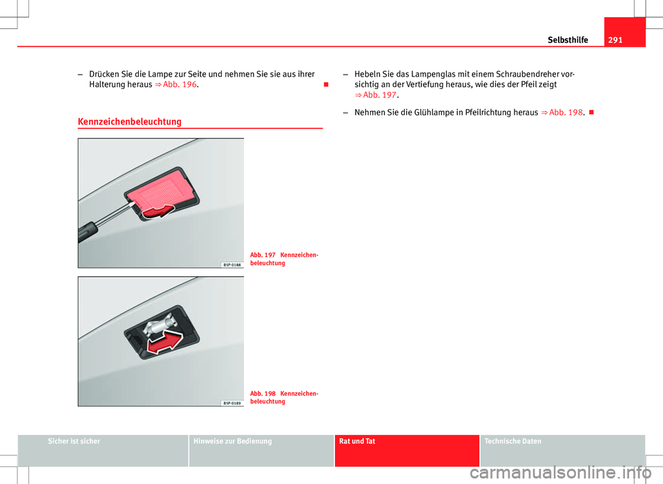 Seat Altea 2013  Betriebsanleitung (in German) 291
Selbsthilfe
– Drücken Sie die Lampe zur Seite und nehmen Sie sie aus ihrer
Halterung heraus  ⇒ Abb. 196. 
Kennzeichenbeleuchtung
Abb. 197  Kennzeichen-
beleuchtung
Abb. 198  Kennzeichen-