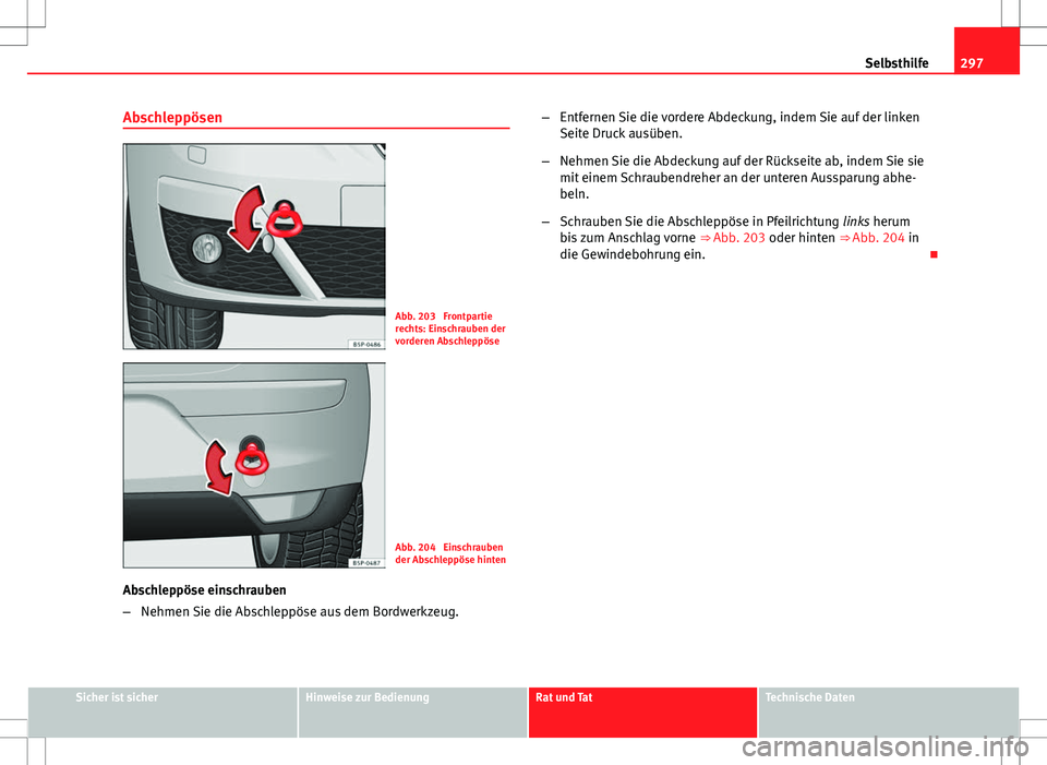 Seat Altea 2013  Betriebsanleitung (in German) 297
Selbsthilfe
Abschleppösen
Abb. 203  Frontpartie
rechts: Einschrauben der
vorderen Abschleppöse
Abb. 204  Einschrauben
der Abschleppöse hinten
Abschleppöse einschrauben
– Nehmen Sie die Absch