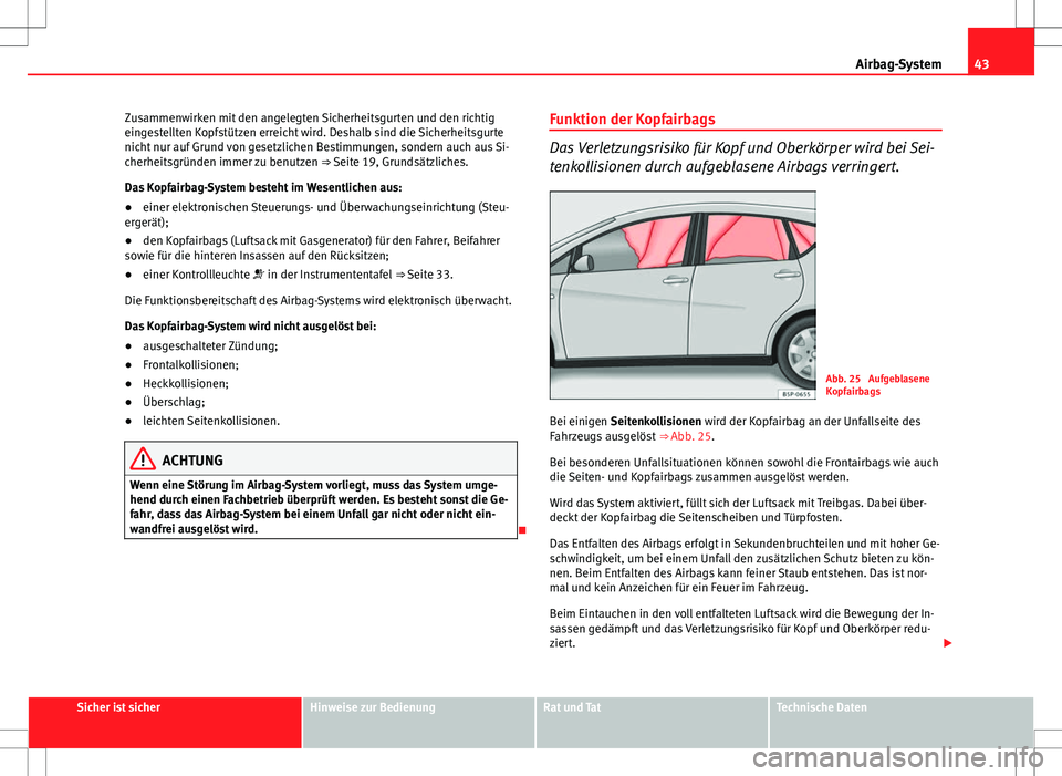 Seat Altea 2013 Betriebsanleitung (in German) 43
Airbag-System
Zusammenwirken mit den angelegten Sicherheitsgurten und den richtig
eingestellten Kopfstützen erreicht wird. Deshalb sind die Sicherheitsgurte
nicht nur auf Grund von gesetzlichen Be Seat Altea 2013 Betriebsanleitung (in German) 43
Airbag-System
Zusammenwirken mit den angelegten Sicherheitsgurten und den richtig
eingestellten Kopfstützen erreicht wird. Deshalb sind die Sicherheitsgurte
nicht nur auf Grund von gesetzlichen Be