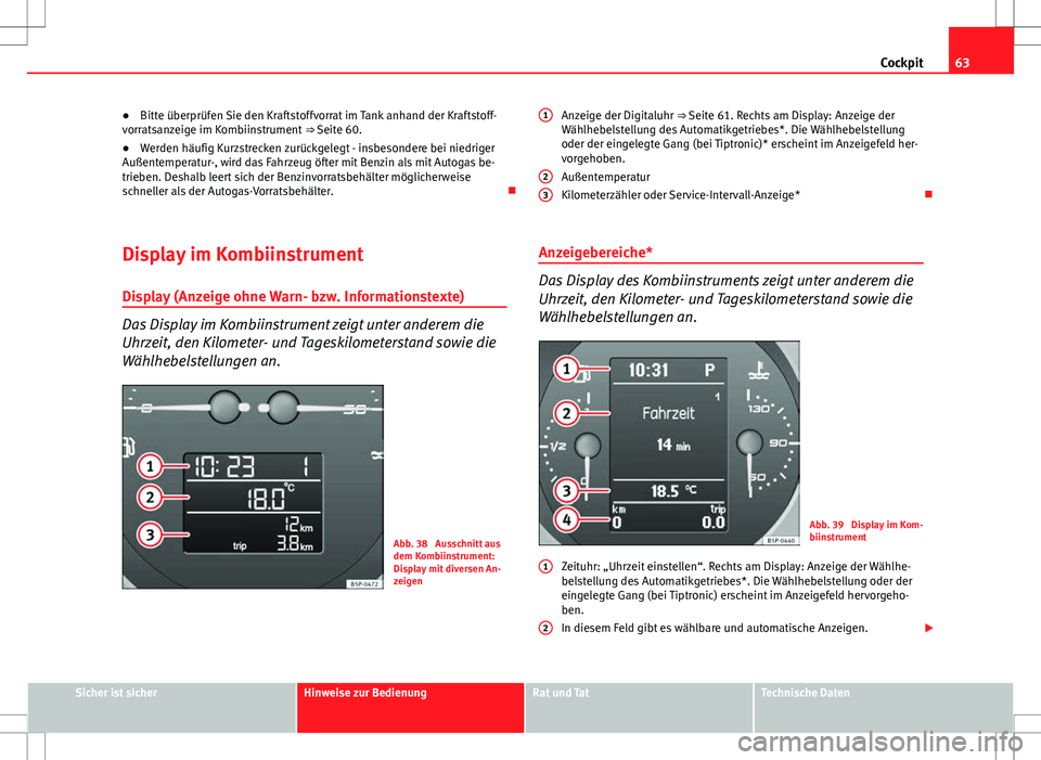 Seat Altea 2013 Betriebsanleitung (in German) 63
Cockpit
● Bitte überprüfen Sie den Kraftstoffvorrat im Tank anhand der Kraftstoff-
vorratsanzeige im Kombiinstrument ⇒ Seite 60.
● Werden häufig Kurzstrecken zurückgelegt - insbesonder Seat Altea 2013 Betriebsanleitung (in German) 63
Cockpit
● Bitte überprüfen Sie den Kraftstoffvorrat im Tank anhand der Kraftstoff-
vorratsanzeige im Kombiinstrument ⇒ Seite 60.
● Werden häufig Kurzstrecken zurückgelegt - insbesonder