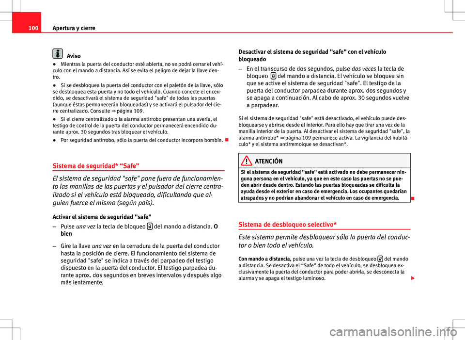 Seat Altea 2013  Manual del propietario (in Spanish) 100Apertura y cierre
Aviso
● Mientras la puerta del conductor esté abierta, no se podrá cerrar el vehí-
culo con el mando a distancia. Así se evita el peligro de dejar la llave den-
tro.
● Si 