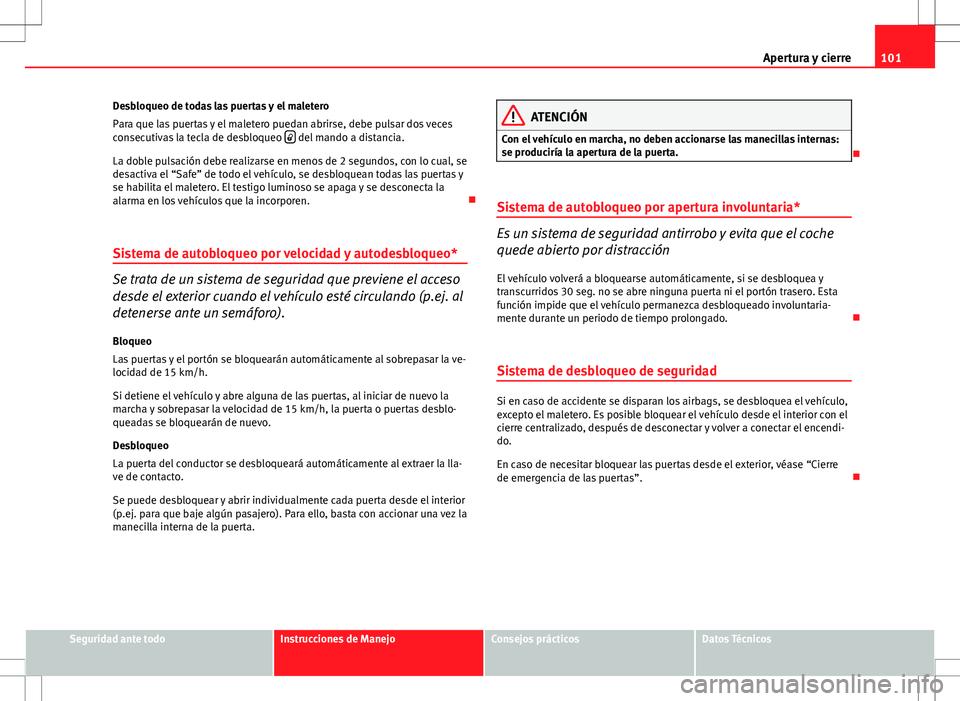 Seat Altea 2013  Manual del propietario (in Spanish) 101
Apertura y cierre
Desbloqueo de todas las puertas y el maletero
Para que las puertas y el maletero puedan abrirse, debe pulsar dos veces
consecutivas la tecla de desbloqueo  
 del mando a dista