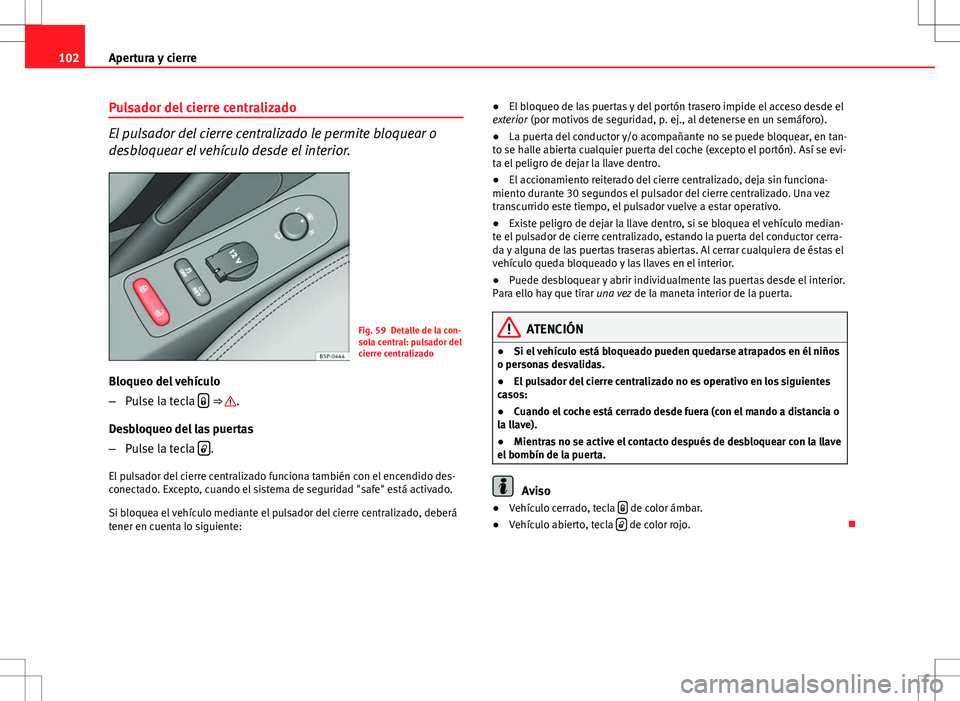 Seat Altea 2013  Manual del propietario (in Spanish) 102Apertura y cierre
Pulsador del cierre centralizado
El pulsador del cierre centralizado le permite bloquear o
desbloquear el vehículo desde el interior.
Fig. 59 Detalle de la con-
sola central: pul