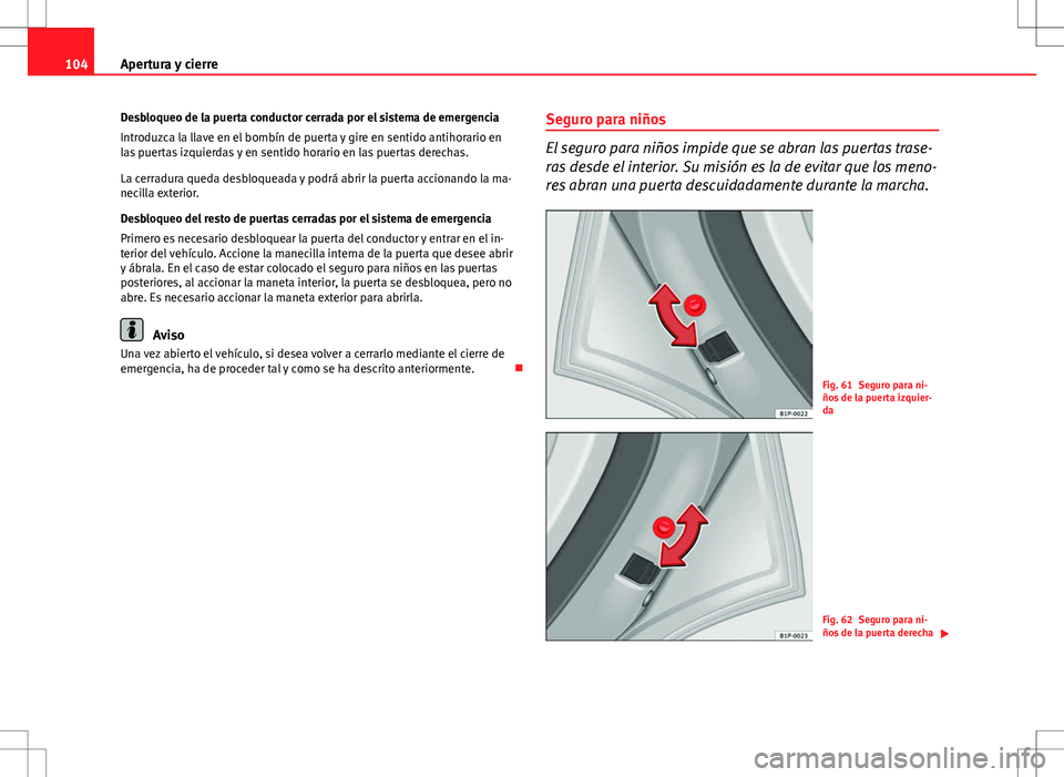Seat Altea 2013  Manual del propietario (in Spanish) 104Apertura y cierre
Desbloqueo de la puerta conductor cerrada por el sistema de emergencia
Introduzca la llave en el bombín de puerta y gire en sentido antihorario en
las puertas izquierdas y en sen