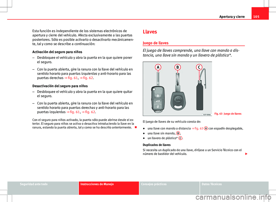 Seat Altea 2013  Manual del propietario (in Spanish) 105
Apertura y cierre
Esta función es independiente de los sistemas electrónicos de
apertura y cierre del vehículo. Afecta exclusivamente a las puertas
posteriores. Sólo es posible activarlo o des