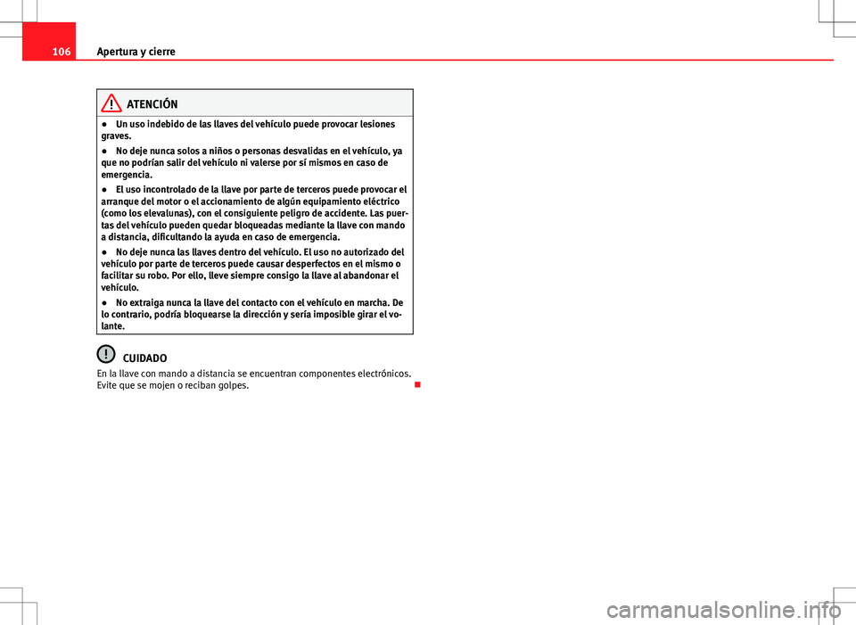 Seat Altea 2013  Manual del propietario (in Spanish) 106Apertura y cierre
ATENCIÓN
● Un uso indebido de las llaves del vehículo puede provocar lesiones
graves.
● No deje nunca solos a niños o personas desvalidas en el vehículo, ya
que no podría