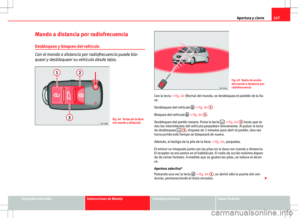 Seat Altea 2013  Manual del propietario (in Spanish) 107
Apertura y cierre
Mando a distancia por radiofrecuencia
Desbloqueo y bloqueo del vehículo
Con el mando a distancia por radiofrecuencia puede blo-
quear y desbloquear su vehículo desde lejos.
Fig