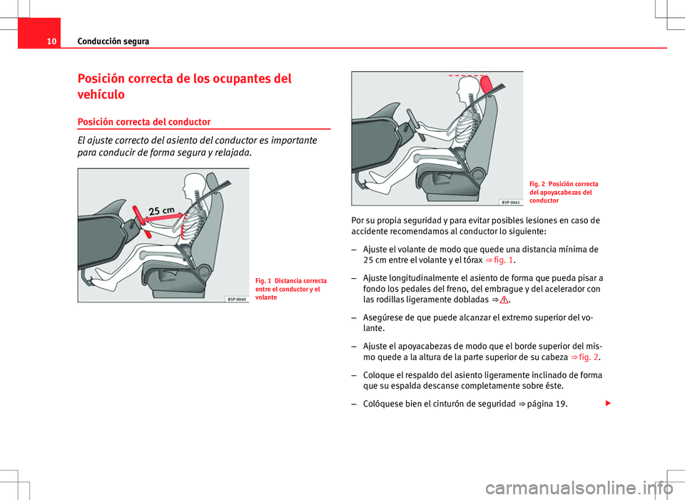 Seat Altea 2013  Manual del propietario (in Spanish) 10Conducción segura
Posición correcta de los ocupantes del
vehículo
Posición correcta del conductor
El ajuste correcto del asiento del conductor es importante
para conducir de forma segura y relaj