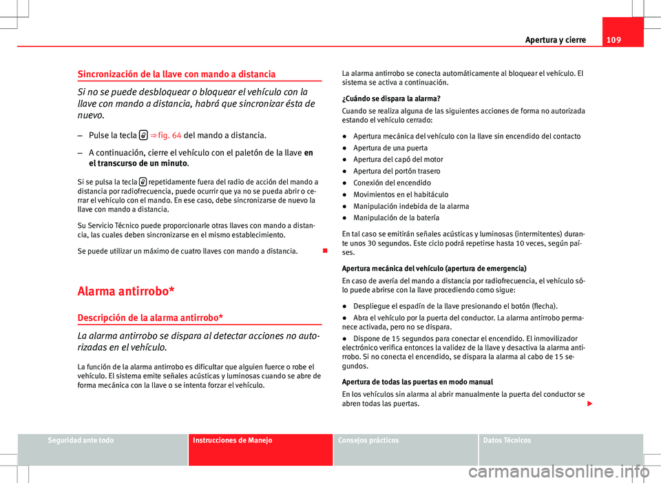 Seat Altea 2013  Manual del propietario (in Spanish) 109
Apertura y cierre
Sincronización de la llave con mando a distancia
Si no se puede desbloquear o bloquear el vehículo con la
llave con mando a distancia, habrá que sincronizar ésta de
nuevo. 