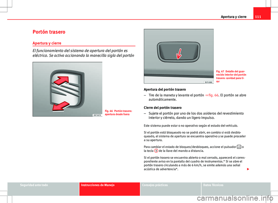 Seat Altea 2013  Manual del propietario (in Spanish) 111
Apertura y cierre
Portón trasero
Apertura y cierre
El funcionamiento del sistema de apertura del portón es
eléctrico. Se activa accionando la manecilla sigla del portón
Fig. 66 Portón trasero