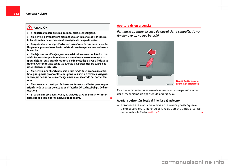 Seat Altea 2013  Manual del propietario (in Spanish) 112Apertura y cierre
ATENCIÓN
● Si el portón trasero está mal cerrado, puede ser peligroso.
● No cierre el portón trasero presionando con la mano sobre la luneta.
La luneta podría romperse, c