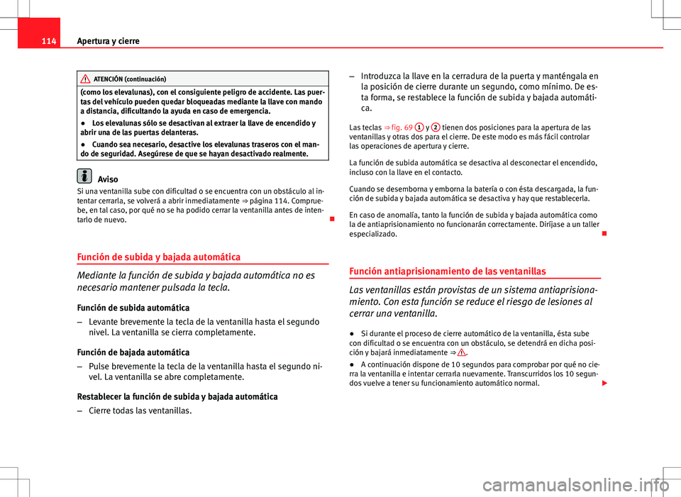 Seat Altea 2013  Manual del propietario (in Spanish) 114Apertura y cierre
ATENCIÓN (continuación)
(como los elevalunas), con el consiguiente peligro de accidente. Las puer-
tas del vehículo pueden quedar bloqueadas mediante la llave con mando
a dista