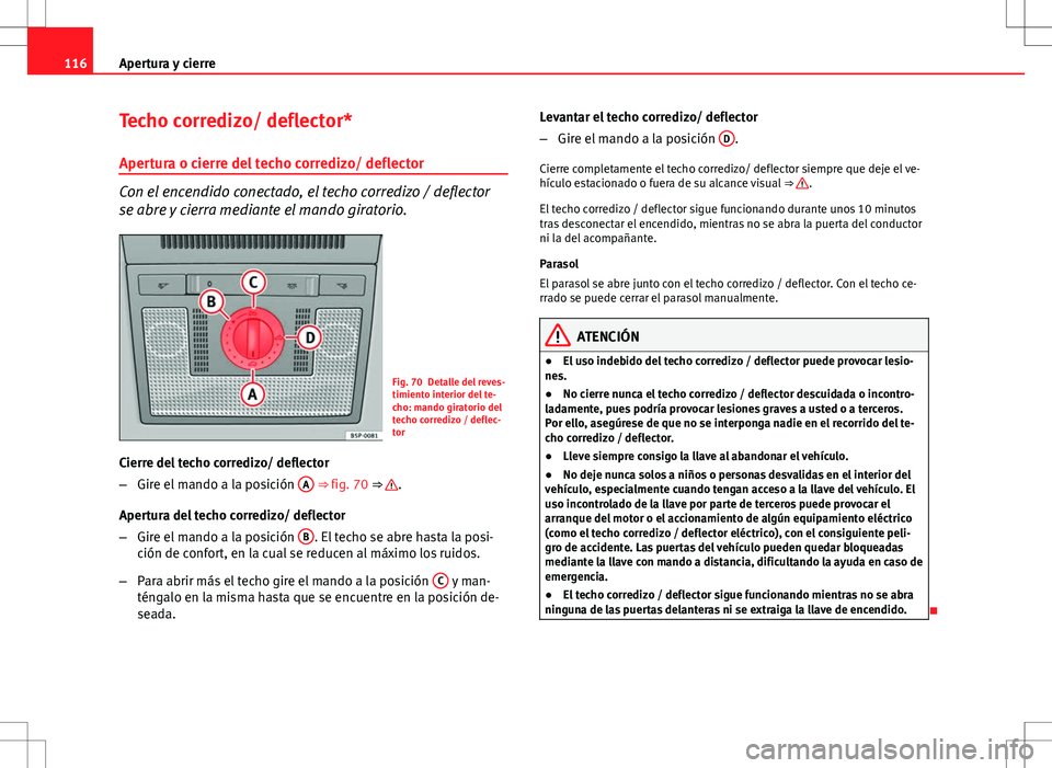 Seat Altea 2013  Manual del propietario (in Spanish) 116Apertura y cierre
Techo corredizo/ deflector*
Apertura o cierre del techo corredizo/ deflector
Con el encendido conectado, el techo corredizo / deflector
se abre y cierra mediante el mando giratori