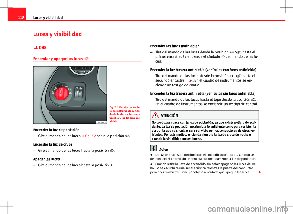 Seat Altea 2013  Manual del propietario (in Spanish) 118Luces y visibilidad
Luces y visibilidad
Luces Encender y apagar las luces  
Fig. 72 Detalle del table-
ro de instrumentos: man-
do de las luces, faros an-
tiniebla y luz trasera anti-
niebla
Enc