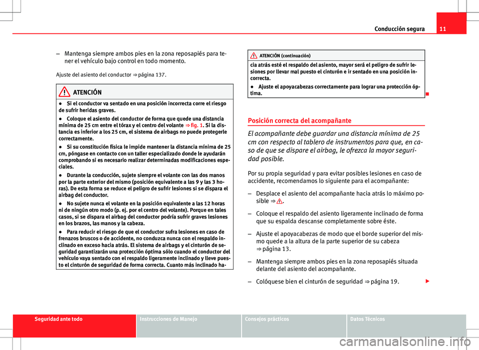 Seat Altea 2013  Manual del propietario (in Spanish) 11
Conducción segura
– Mantenga siempre ambos pies en la zona reposapiés para te-
ner el vehículo bajo control en todo momento.
Ajuste del asiento del conductor  ⇒ página 137.
ATENCIÓN
● 