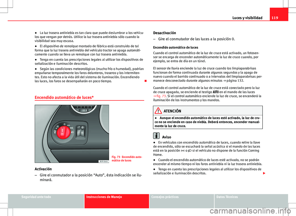 Seat Altea 2013  Manual del propietario (in Spanish) 119
Luces y visibilidad
● La luz trasera antiniebla es tan clara que puede deslumbrar a los vehícu-
los que vengan por detrás. Utilice la luz trasera antiniebla sólo cuando la
visibilidad sea muy