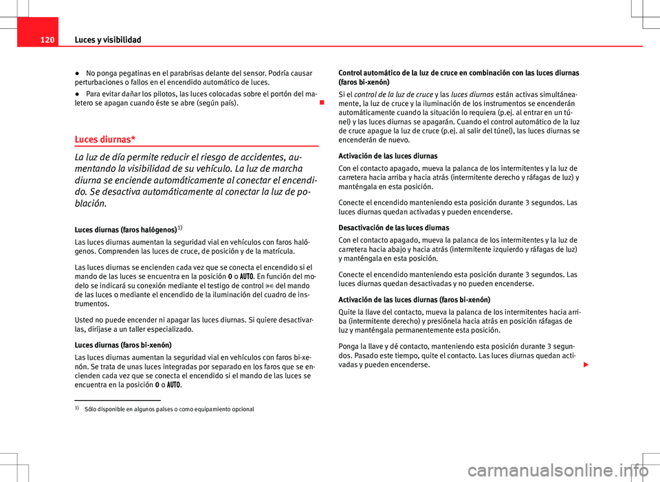 Seat Altea 2013  Manual del propietario (in Spanish) 120Luces y visibilidad
● No ponga pegatinas en el parabrisas delante del sensor. Podría causar
perturbaciones o fallos en el encendido automático de luces.
● Para evitar dañar los pilotos, las 